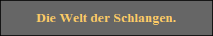Die Welt der Schlangen.